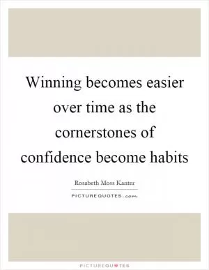 Winning becomes easier over time as the cornerstones of confidence become habits Picture Quote #1