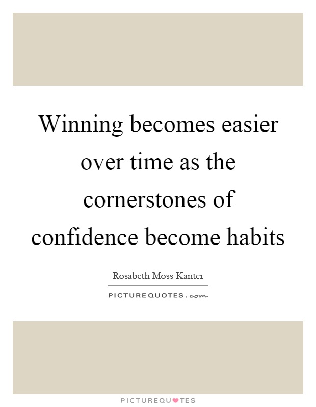 Winning becomes easier over time as the cornerstones of confidence become habits Picture Quote #1