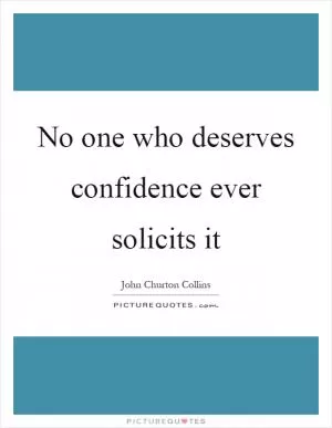 No one who deserves confidence ever solicits it Picture Quote #1