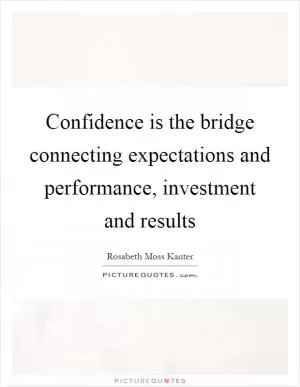 Confidence is the bridge connecting expectations and performance, investment and results Picture Quote #1