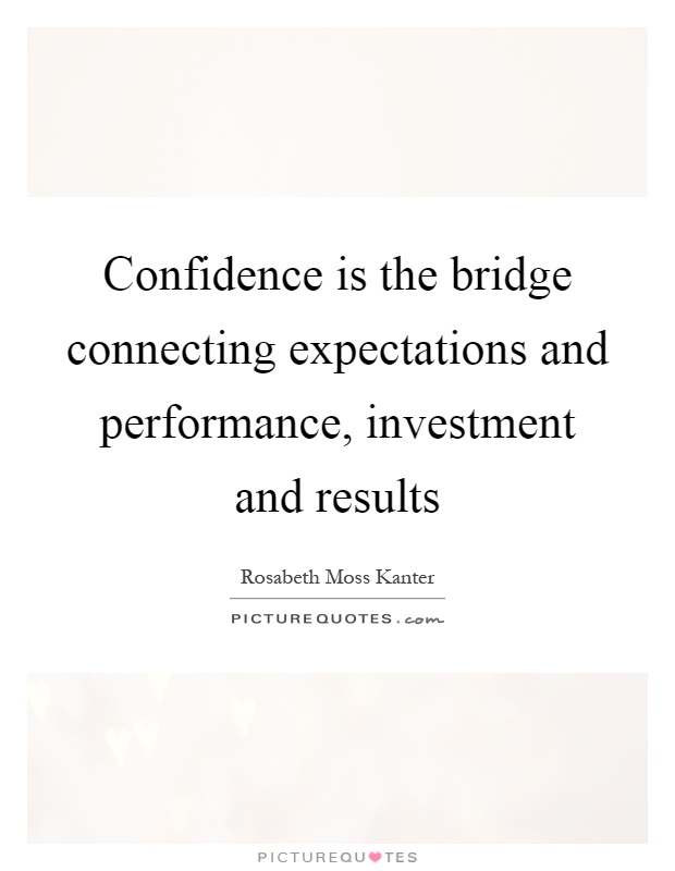 Confidence is the bridge connecting expectations and performance, investment and results Picture Quote #1