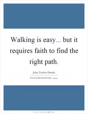 Walking is easy... but it requires faith to find the right path Picture Quote #1