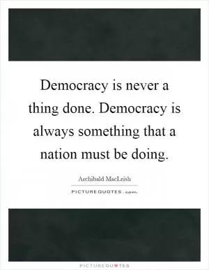 Democracy is never a thing done. Democracy is always something that a nation must be doing Picture Quote #1