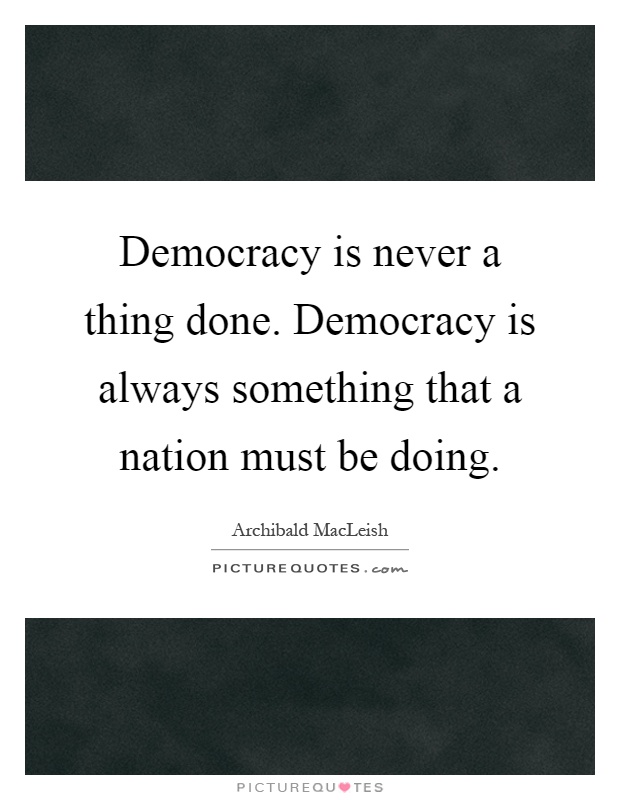 Democracy is never a thing done. Democracy is always something that a nation must be doing Picture Quote #1