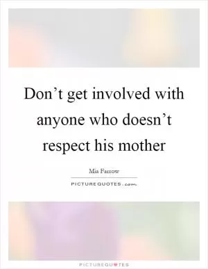 Don’t get involved with anyone who doesn’t respect his mother Picture Quote #1