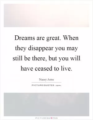 Dreams are great. When they disappear you may still be there, but you will have ceased to live Picture Quote #1