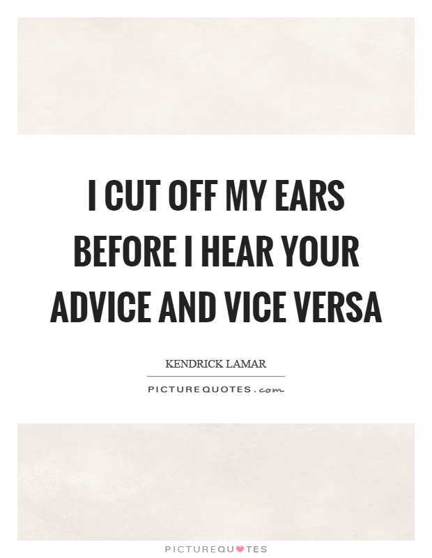 I cut off my ears before I hear your advice and vice versa Picture Quote #1