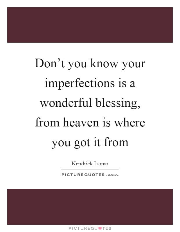 Don't you know your imperfections is a wonderful blessing, from heaven is where you got it from Picture Quote #1