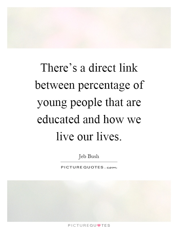 There's a direct link between percentage of young people that are educated and how we live our lives Picture Quote #1