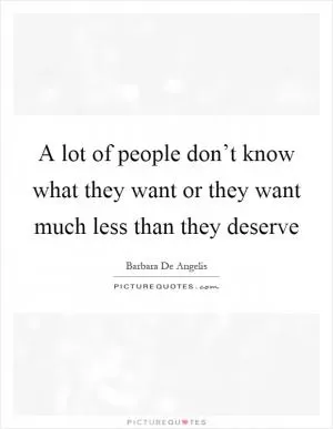A lot of people don’t know what they want or they want much less than they deserve Picture Quote #1
