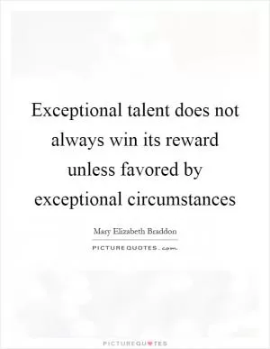 Exceptional talent does not always win its reward unless favored by exceptional circumstances Picture Quote #1