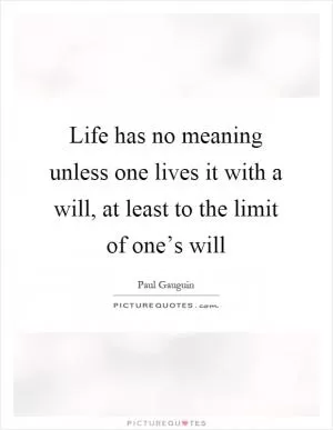Life has no meaning unless one lives it with a will, at least to the limit of one’s will Picture Quote #1