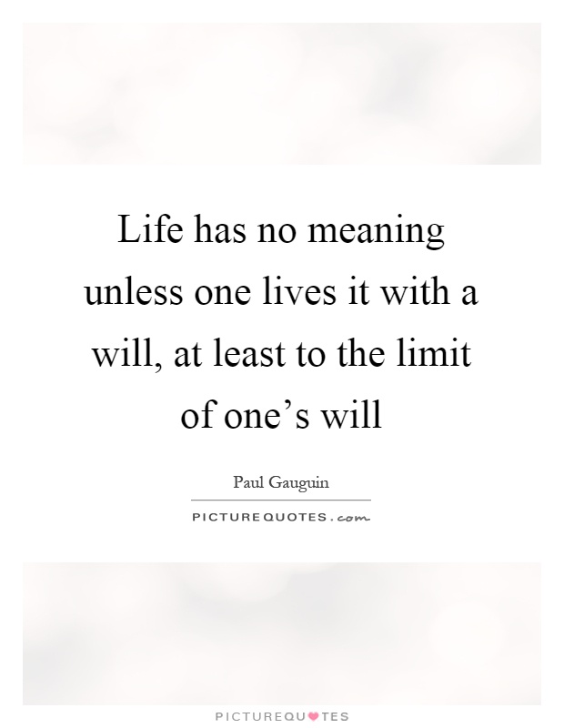 Life has no meaning unless one lives it with a will, at least to the limit of one's will Picture Quote #1