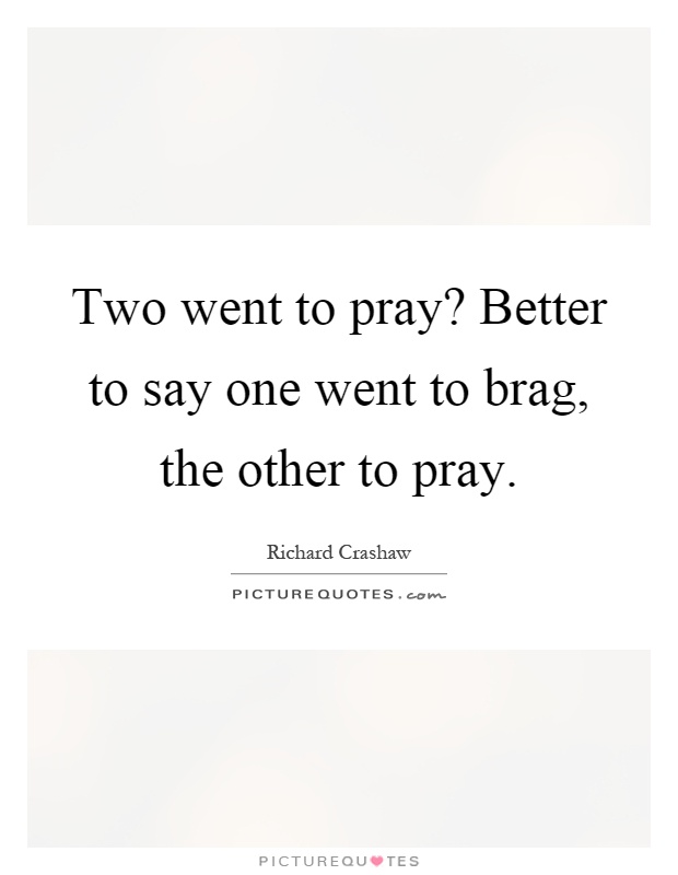 Two went to pray? Better to say one went to brag, the other to pray Picture Quote #1