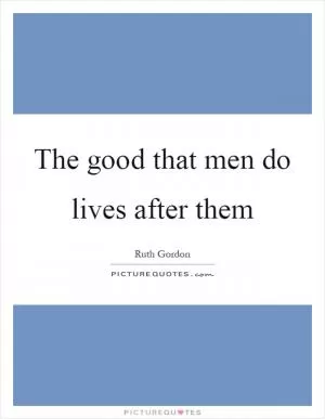 The good that men do lives after them Picture Quote #1