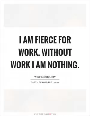 I am fierce for work. Without work I am nothing Picture Quote #1