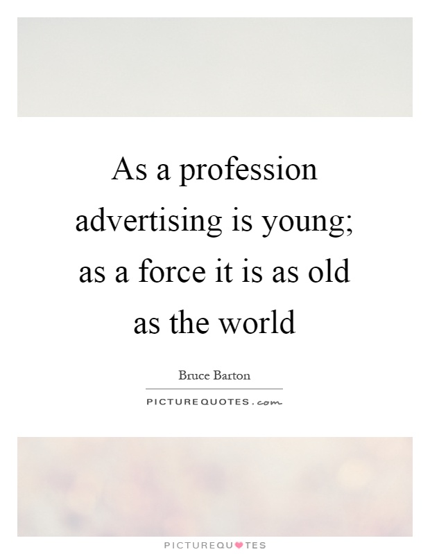 As a profession advertising is young; as a force it is as old as the world Picture Quote #1