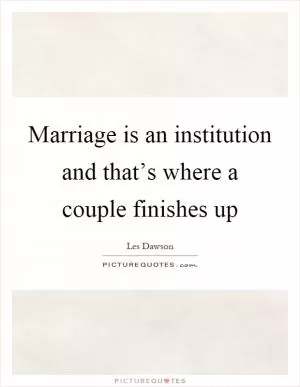 Marriage is an institution and that’s where a couple finishes up Picture Quote #1