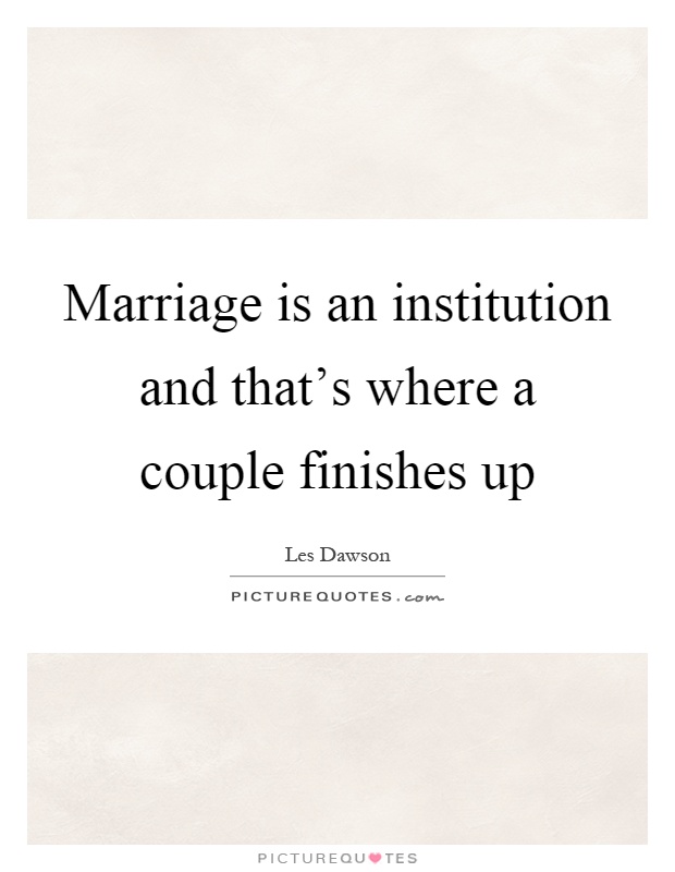 Marriage is an institution and that's where a couple finishes up Picture Quote #1