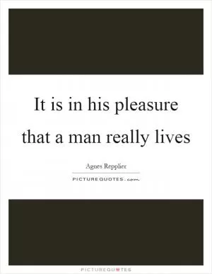 It is in his pleasure that a man really lives Picture Quote #1