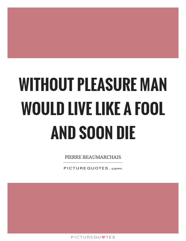 Without pleasure man would live like a fool and soon die Picture Quote #1