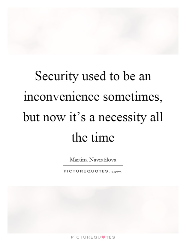 Security used to be an inconvenience sometimes, but now it's a necessity all the time Picture Quote #1