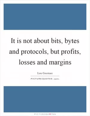 It is not about bits, bytes and protocols, but profits, losses and margins Picture Quote #1