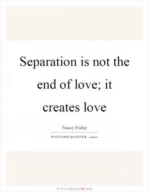 Separation is not the end of love; it creates love Picture Quote #1