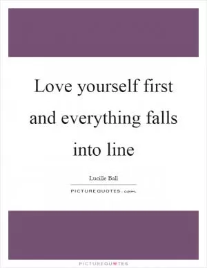 Love yourself first and everything falls into line Picture Quote #1