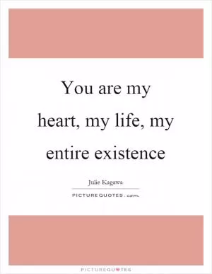 You are my heart, my life, my entire existence Picture Quote #1