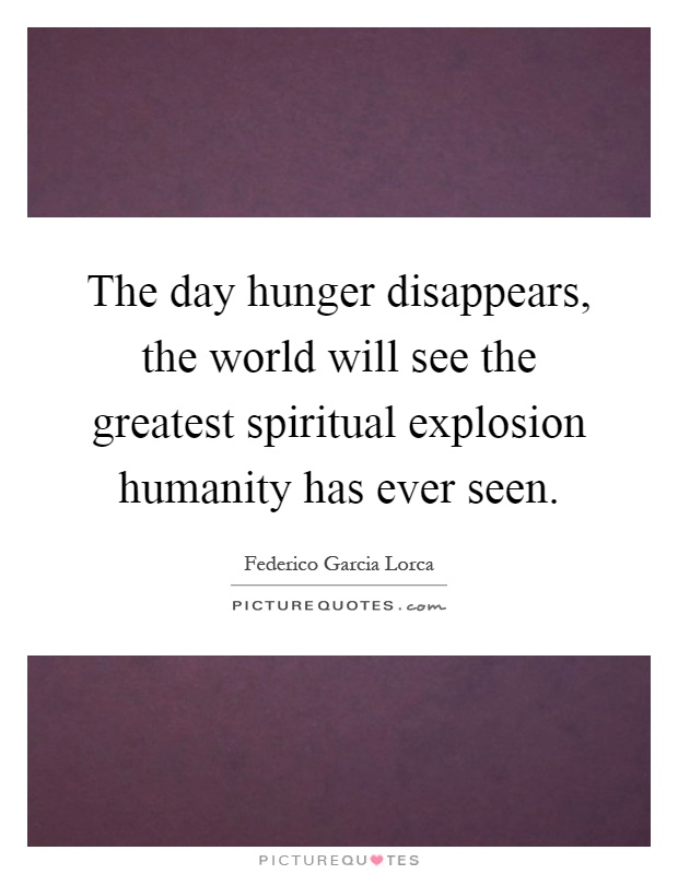 The day hunger disappears, the world will see the greatest spiritual explosion humanity has ever seen Picture Quote #1