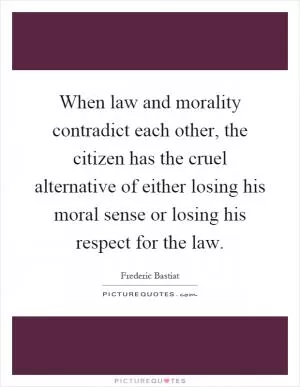 When law and morality contradict each other, the citizen has the cruel alternative of either losing his moral sense or losing his respect for the law Picture Quote #1