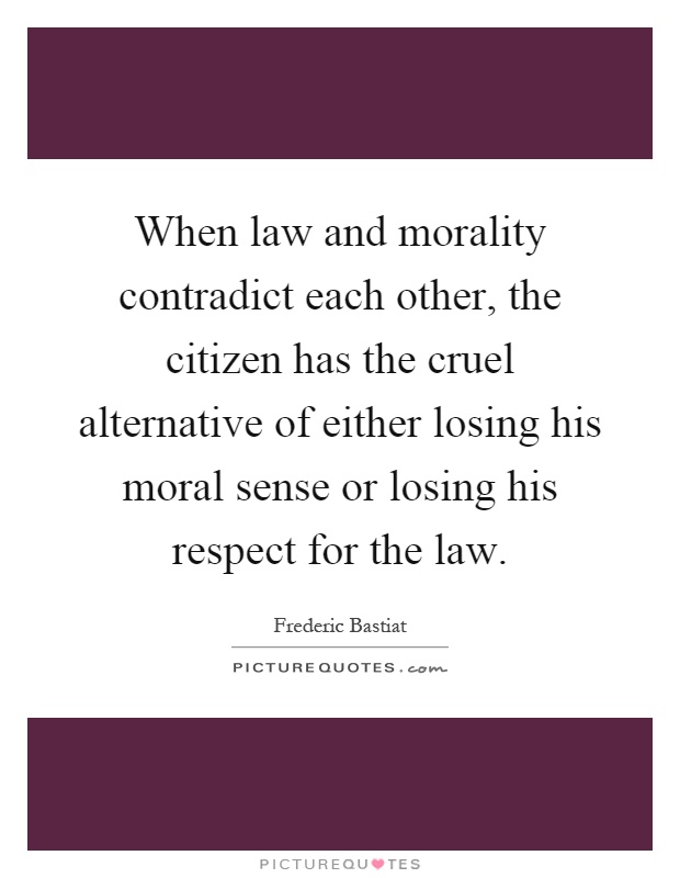 When law and morality contradict each other, the citizen has the cruel alternative of either losing his moral sense or losing his respect for the law Picture Quote #1