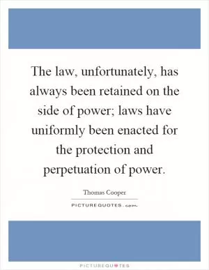 The law, unfortunately, has always been retained on the side of power; laws have uniformly been enacted for the protection and perpetuation of power Picture Quote #1
