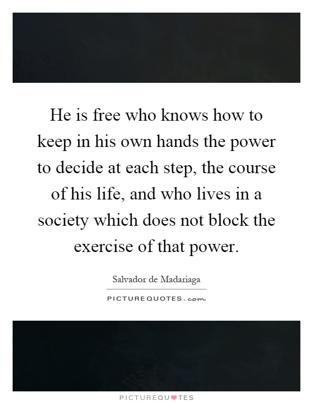 He is free who knows how to keep in his own hands the power to decide at each step, the course of his life, and who lives in a society which does not block the exercise of that power Picture Quote #1