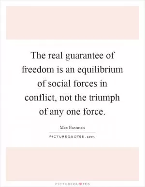 The real guarantee of freedom is an equilibrium of social forces in conflict, not the triumph of any one force Picture Quote #1