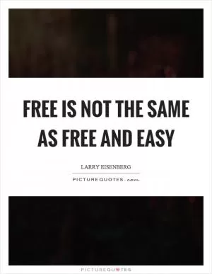 Free is not the same as free and easy Picture Quote #1