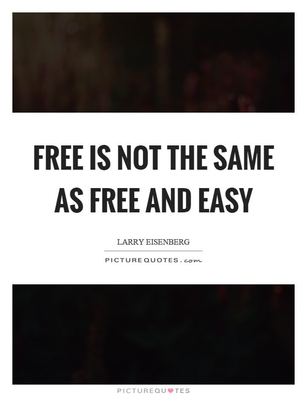 Free is not the same as free and easy Picture Quote #1