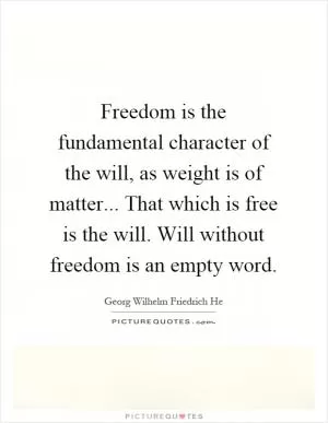 Freedom is the fundamental character of the will, as weight is of matter... That which is free is the will. Will without freedom is an empty word Picture Quote #1