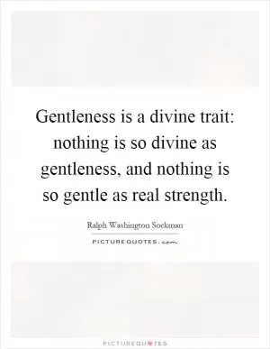 Gentleness is a divine trait: nothing is so divine as gentleness, and nothing is so gentle as real strength Picture Quote #1