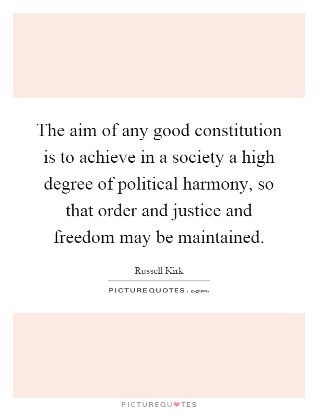 The aim of any good constitution is to achieve in a society a high degree of political harmony, so that order and justice and freedom may be maintained Picture Quote #1