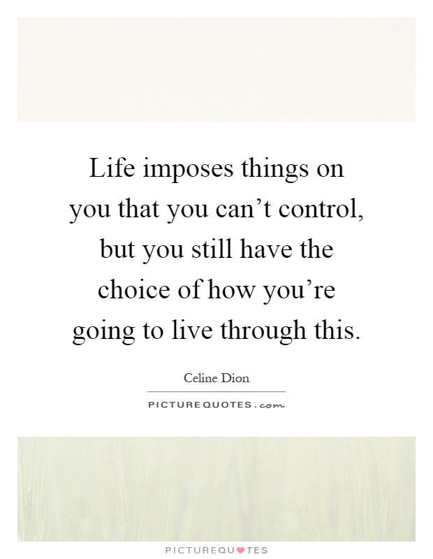 Life imposes things on you that you can't control, but you still have the choice of how you're going to live through this Picture Quote #1