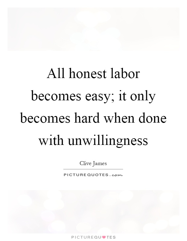 All honest labor becomes easy; it only becomes hard when done with unwillingness Picture Quote #1