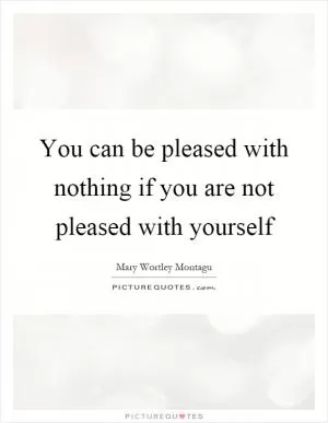 You can be pleased with nothing if you are not pleased with yourself Picture Quote #1