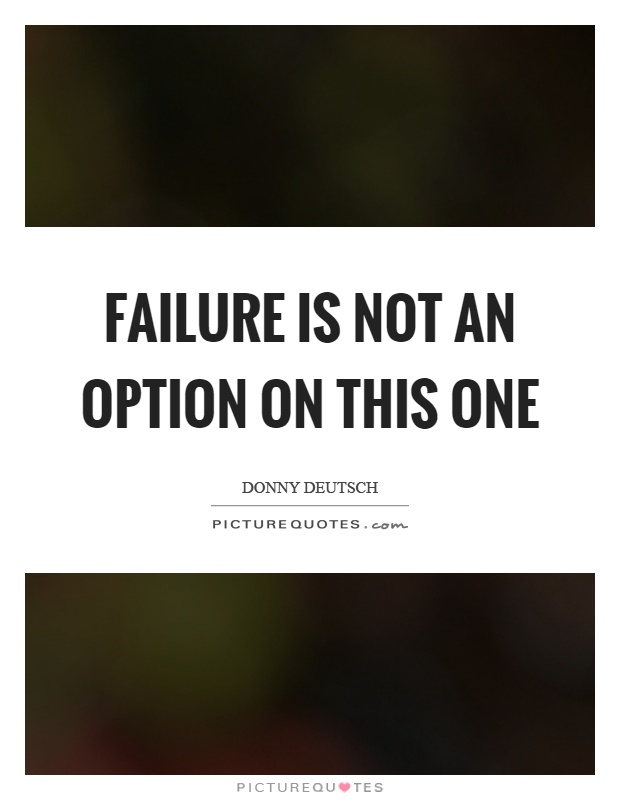 Failure is not an option on this one Picture Quote #1