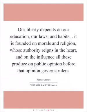Our liberty depends on our education, our laws, and habits... it is founded on morals and religion, whose authority reigns in the heart, and on the influence all these produce on public opinion before that opinion governs rulers Picture Quote #1