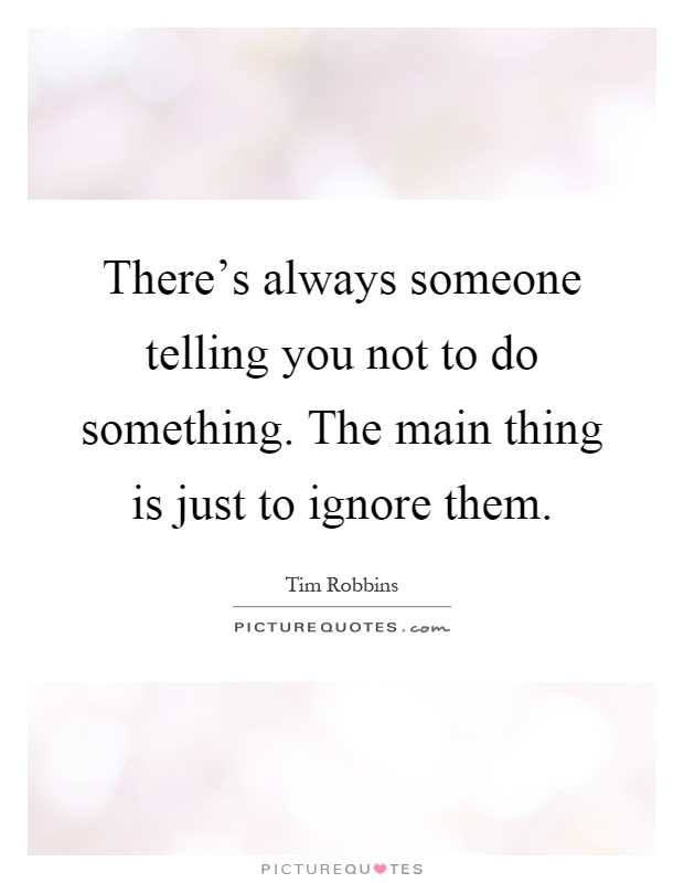 There's always someone telling you not to do something. The main thing is just to ignore them Picture Quote #1