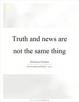 Truth and news are not the same thing Picture Quote #1