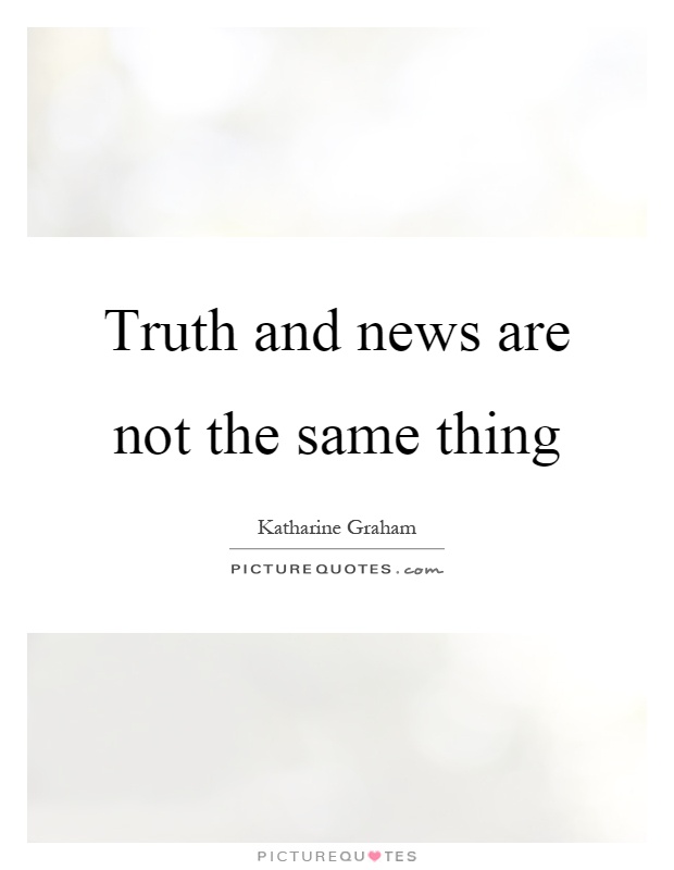 Truth and news are not the same thing Picture Quote #1