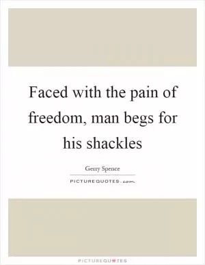 Faced with the pain of freedom, man begs for his shackles Picture Quote #1